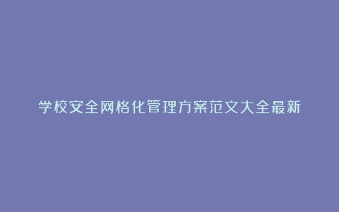 学校安全网格化管理方案范文大全最新