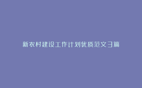 新农村建设工作计划优质范文3篇