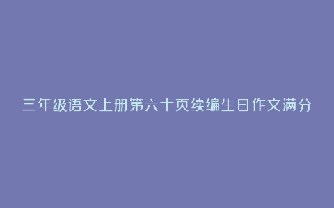 三年级语文上册第六十页续编生日作文满分7篇