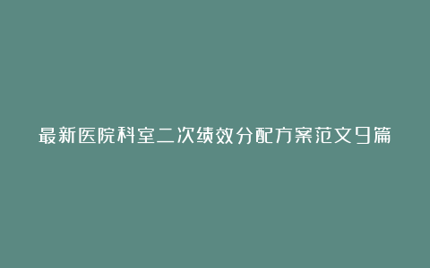 最新医院科室二次绩效分配方案范文9篇