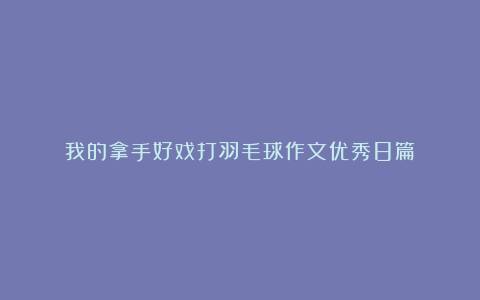 我的拿手好戏打羽毛球作文优秀8篇