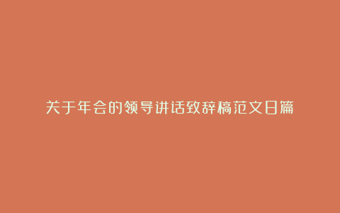 关于年会的领导讲话致辞稿范文8篇