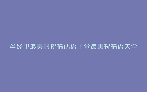 圣经中最美的祝福话语上帝最美祝福语大全