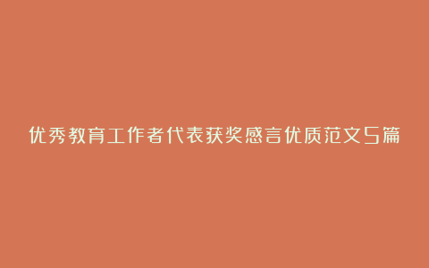 优秀教育工作者代表获奖感言优质范文5篇