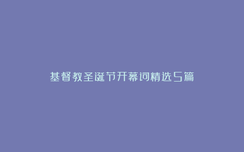 基督教圣诞节开幕词精选5篇