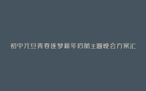 初中元旦青春逐梦新年启航主题晚会方案汇总