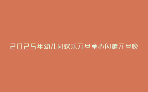 2025年幼儿园欢乐元旦童心闪耀元旦晚会方案5篇