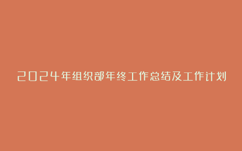 2024年组织部年终工作总结及工作计划范文5篇