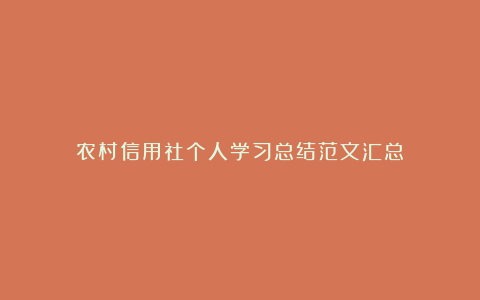 农村信用社个人学习总结范文汇总