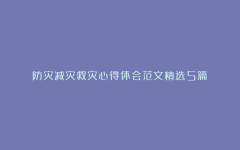 防灾减灾救灾心得体会范文精选5篇