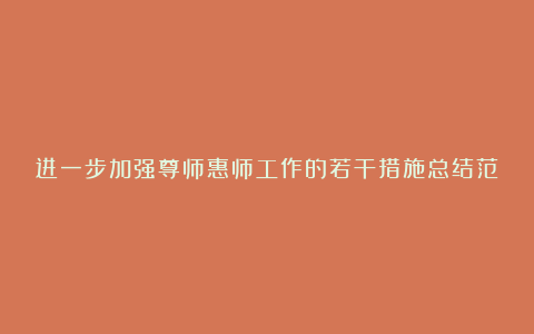 进一步加强尊师惠师工作的若干措施总结范文精选汇总