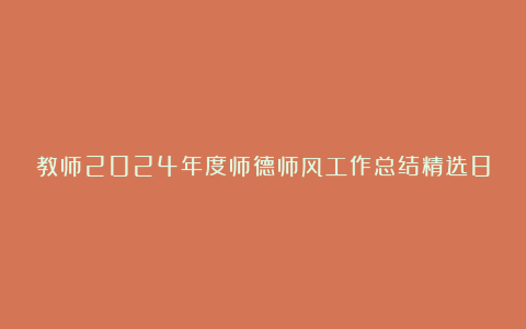 教师2024年度师德师风工作总结精选8篇