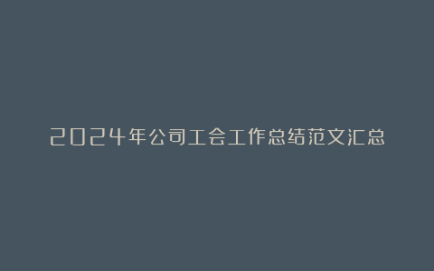 2024年公司工会工作总结范文汇总