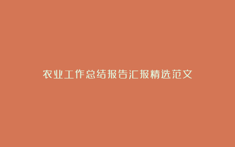 农业工作总结报告汇报精选范文