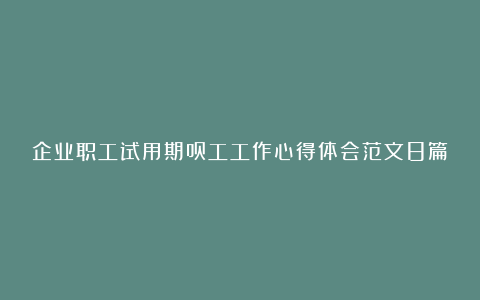 企业职工试用期员工工作心得体会范文8篇