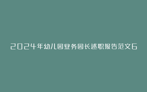 2024年幼儿园业务园长述职报告范文6篇