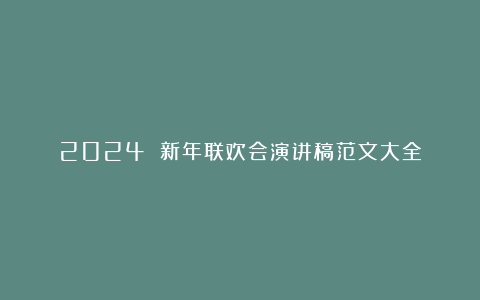 2024 新年联欢会演讲稿范文大全