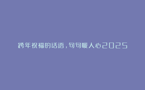 跨年祝福的话语,句句暖人心2025