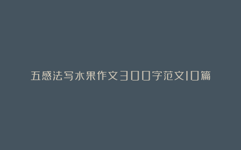 五感法写水果作文300字范文10篇