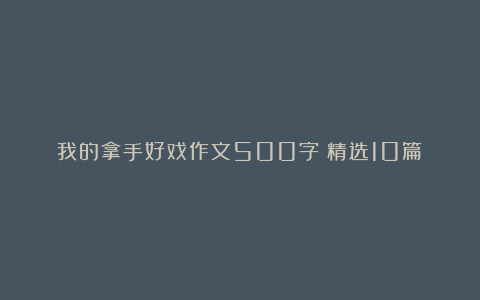 我的拿手好戏作文500字（精选10篇）