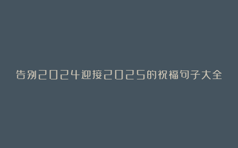 告别2024迎接2025的祝福句子大全