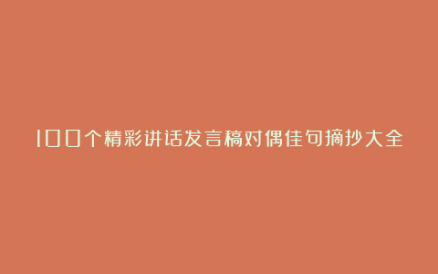 100个精彩讲话发言稿对偶佳句摘抄大全