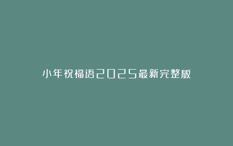 小年祝福语2025最新完整版