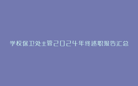 学校保卫处主管2024年终述职报告汇总