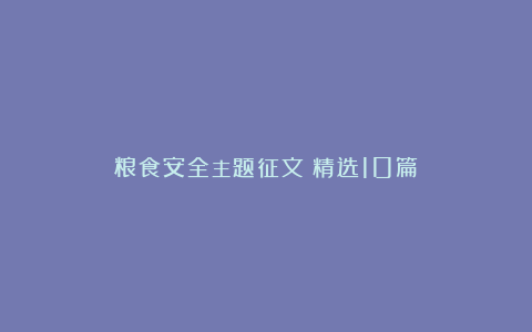 粮食安全主题征文（精选10篇）