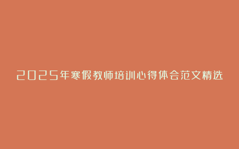 2025年寒假教师培训心得体会范文精选6篇