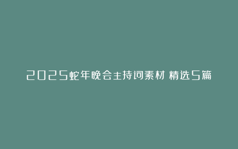 2025蛇年晚会主持词素材（精选5篇）