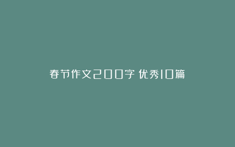 春节作文200字（优秀10篇）