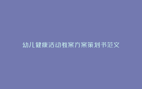 幼儿健康活动教案方案策划书范文